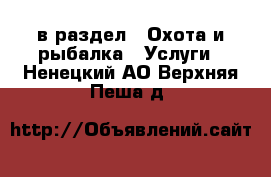  в раздел : Охота и рыбалка » Услуги . Ненецкий АО,Верхняя Пеша д.